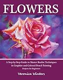 Flowers A Stepbystep Guide To Master Realist Techniques In Graphite And Colored Pencil Painting English Edition
