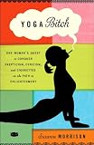 Yoga Bitch One Womans Quest To Conquer Skepticism Cynicism And Cigarettes On The Path To Enlightenment