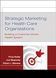 Strategic Marketing For Health Care Organizations Building A Customerdriven Health System English Edition