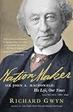 Nation Maker Sir John A Macdonald His Life Our Times