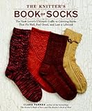 The Knitters Book Of Socks The Yarn Lovers Ultimate Guide To Creating Socks That Fit Well Feel Great And Last A Lifetime English Edition
