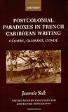Postcolonial Paradoxes In French Caribbean Writing Csaire Glissant Cond Cesaire Glissant Conde Oxford Modern Languages And Literature Monographs English Edition