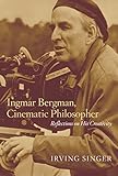 Ingmar Bergman Cinematic Philosopher Reflections On His Creativity Irving Singer Library English Edition