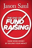 The End Of Fundraising Raise More Money By Selling Your Impact English Edition