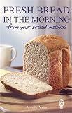 Fresh Bread In The Morning From Your Bread Machine English Edition