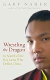 Wrestling The Dragon In Search Of The Tibetan Lama Who Defied China