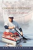 Canoeing A Continent On The Trail Of Alexander Mackenzie English Edition