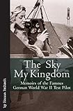 Sky My Kingdom Memoirs Of The Famous German World War Ii Test Pilot Vintage Aviation Series English Edition