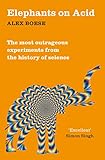 Elephants On Acid From Zombie Kittens To Tickling Machines The Most Outrageous Experiments From The History Of Science English Edition