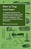How To Trap And Snare A Complete Manual For The Sportsman Game Preserver And Amateur On The Art Of Taking Animals And Birds In Traps Snares And Nets With Numerous Illustrations English Edition