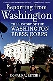 Reporting From Washington The History Of The Washington Press Corps English Edition