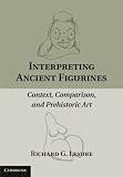 Interpreting Ancient Figurines Context Comparison And Prehistoric Art English Edition