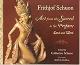Art From The Sacred To The Profane: East (Writings of Frithjof Schuon)