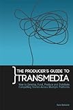 The Producers Guide To Transmedia How To Develop Fund Produce And Distribute Compelling Stories Across Multiple Platforms English Edition