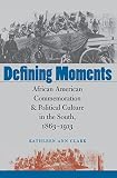 Defining Moments African American Commemoration And Political Culture In The South 18631913 English Edition