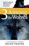 Three Among The Wolves A Couple And Their Dog Live A Year With Wolves In The Wild