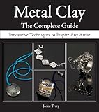 Metal Clay The Complete Guide Innovative Techniques To Inspire Any Artist English Edition