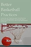 Better Basketball Practices A Guide To Planning And Conducting Efficient Basketball Practices And Planning To Build A Winning Basketball Program English Edition