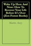 Wake Up Here And Now: How To Recover Your Life Before It's Over (Zen Forest Books)