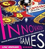Innovation Games Creating Breakthrough Products Through Collaborative Play