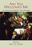 And You Welcomed Me A Sourcebook On Hospitality In Early Christianity English Edition