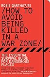 How To Avoid Being Killed In A War Zone The Essential Survival Guide For Dangerous Places English Edition