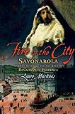 Fire In The City Savonarola And The Struggle For The Soul Of Renaissance Florence