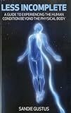 Less Incomplete A Guide To Experiencing The Human Condition Beyond The Physical Body English Edition