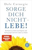 Sorge Dich Nicht Lebe Neu Die Kunst Zu Einem Von Ngsten Und Aufregungen Befreiten Leben Zu Finden Dale Carnegie German Edition