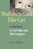 Mindfulnessbased Elder Care A Cam Model For Frail Elders And Their Caregivers English Edition