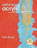 Rethinking Acrylic Radical Solutions For Exploiting The Worlds Most Versatile Medium English Edition