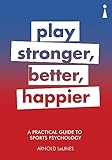 A Practical Guide To Sports Psychology Play Stronger Better Happier Introducing English Edition