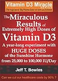 The Miraculous Results Of Extremely High Doses Of The Sunshine Hormone Vitamin D3 My Experiment With Huge Doses Of D3 From 25000 To 50000 To 100000 A Day Over A 1 Year Period English Edition