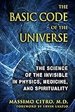 The Basic Code Of The Universe The Science Of The Invisible In Physics Medicine And Spirituality English Edition