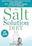 The Salt Solution Diet Break Your Salt Addiction So You Can Lose Weight Get Your Energy Back And Live Longer English Edition