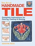 Art Of Handmade Tile Complete Instructions For Carving Casting Glazing English Edition