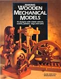 Making Wooden Mechanical Models 15 Designs With Visible Wheels Cranks Pistons Cogs And Cams English Edition