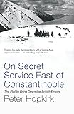 On Secret Service East Of Constantinople The Plot To Bring Down The British Empire Not A Series English Edition