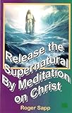 Release The Supernatural By Meditation On Christ