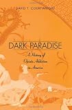 Dark Paradise A History Of Opiate Addiction In America English Edition