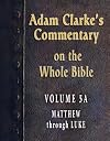 Adam Clarke's Commentary on the Whole Bible. Vol. V-A - Matthew through Luke