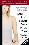 Dont Let Your Kids Kill You A Guide For Parents Of Drug And Alcohol Addicted Children English Edition