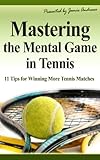 Mastering The Mental Game In Tennis 11 Tips For Winning More Tennis Matches English Edition