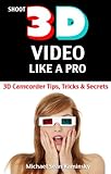 Shoot 3d Video Like A Pro 3d Camcorder Tips Tricks Secrets The 3d Movie Making Manual They Forgot To Include English Edition
