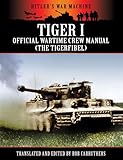 Tiger I Official Wartime Crew Manual The Tigerfibel Hitlers War Machine English Edition