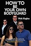 How To Be Your Own Bodyguard Self Defense For Men And Women From A Lifetime Of Protecting Clients In Hostile Environments English Edition