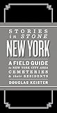 Stories In Stone New York A Field Guide To New York City Area Cemeteries Their Residents