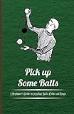 Pick Up Some Balls A Beginners Guide To Juggling Balls Clubs And Rings English Edition