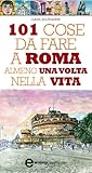 101 Cose Da Fare A Roma Almeno Una Volta Nella Vita Enewton Manuali E Guide Italian Edition
