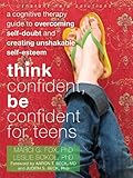 Think Confident Be Confident For Teens A Cognitive Therapy Guide To Overcoming Selfdoubt And Creating Unshakable Selfesteem The Instant Help Solutions Series English Edition